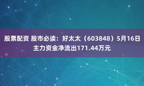 股票配资 股市必读：好太太（603848）5月16日主力资金净流出171.44万元