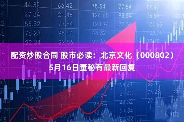 配资炒股合同 股市必读：北京文化（000802）5月16日董秘有最新回复