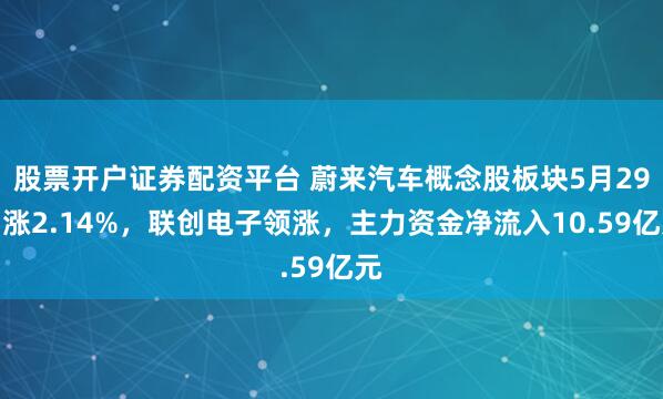 股票开户证券配资平台 蔚来汽车概念股板块5月29日涨2.14%，联创电子领涨，主力资金净流入10.59亿元