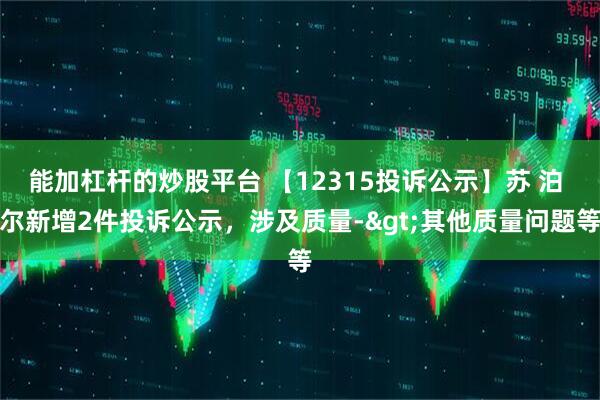 能加杠杆的炒股平台 【12315投诉公示】苏 泊 尔新增2件投诉公示，涉及质量->其他质量问题等