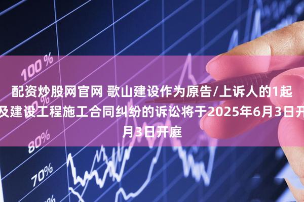 配资炒股网官网 歌山建设作为原告/上诉人的1起涉及建设工程施工合同纠纷的诉讼将于2025年6月3日开庭