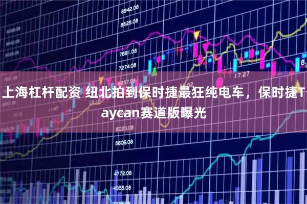 上海杠杆配资 纽北拍到保时捷最狂纯电车，保时捷Taycan赛道版曝光